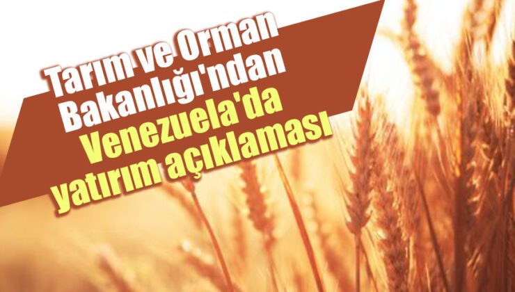 Tarım Ve Orman Bakanlığı’Ndan Venezuela’Da Yatırım Açıklaması