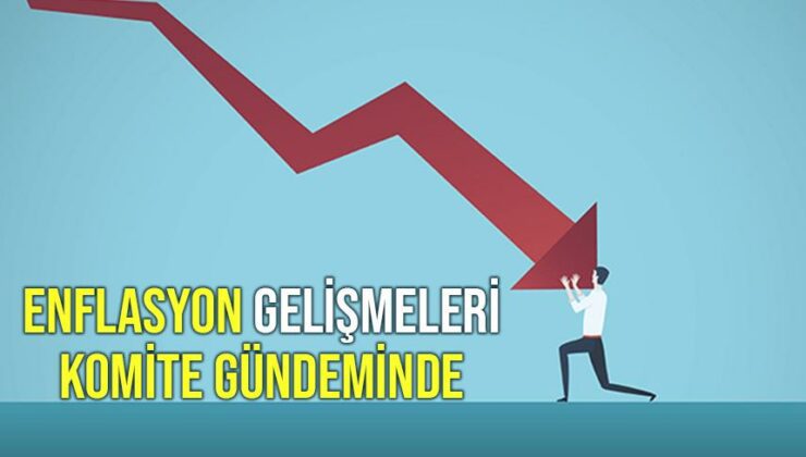 Enflasyon Gelişmeleri Komite Gündeminde