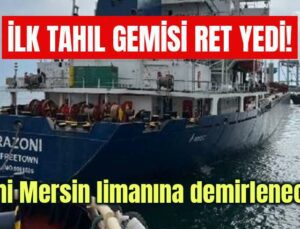 İlk Tahıl Gemisi Ret Yedi! Gemi Mersin Limanına Demirlenecek