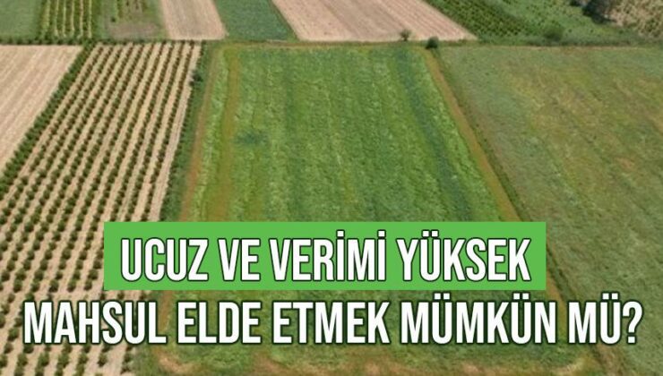 Ucuz Ve Verimi Yüksek Mahsul Elde Etmek Mümkün Mü?