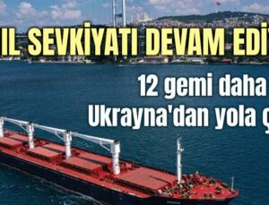 12 Gemi Daha Ukrayna’Dan Yola Çıktı!