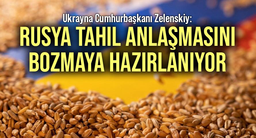 Ukrayna Cumhurbaşkanı Zelenskiy: Rusya tahıl anlaşmasını bozmaya hazırlanıyor!