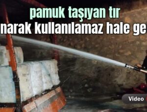 Pamuk Taşıyan Tır Yanarak Kullanılamaz Hale Geldi