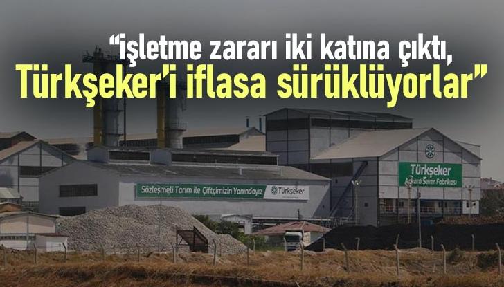 “İşletme Zararı Iki Katına Çıktı, Türkşeker’i Iflasa Sürüklüyorlar”