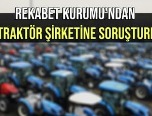 Rekabet Kurumu’Ndan 10 Traktör Şirketine Soruşturma