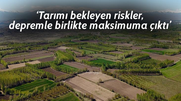 ‘Tarımı Bekleyen Riskler, Depremle Birlikte Maksimuma Çıktı’