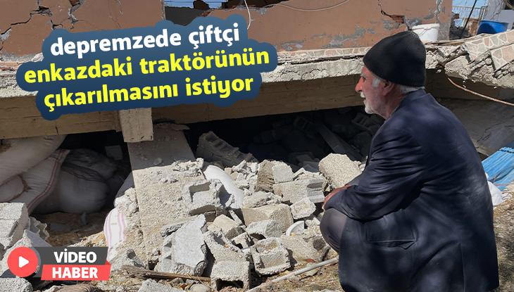 Depremzede Çiftçi Enkazdaki Traktörünün Çıkarılmasını Istiyor