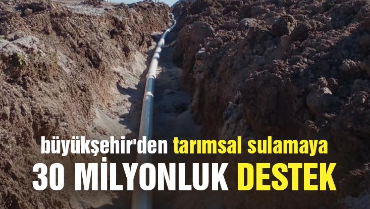 Büyükşehir’Den Tarımsal Sulamaya 30 Milyonluk Destek