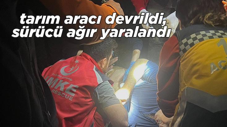 Tarım Aracı Devrildi, Sürücü Ağır Yaralandı