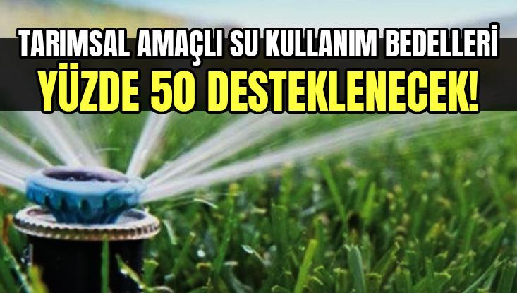 Tarımsal Amaçlı Su Kullanım Hizmet Bedelleri Yüzde 50 Desteklenecek