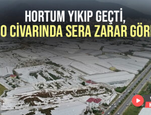 Hortum Yıkıp Geçti, 100 Civarında Sera Zarar Gördü