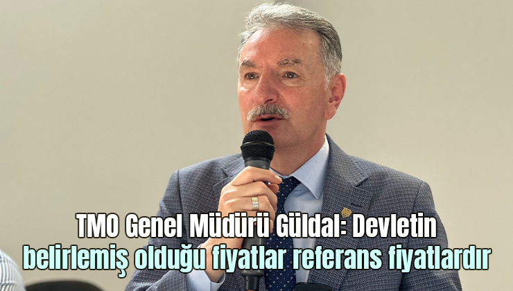 Tmo Genel Müdürü Güldal “Devletin Belirlemiş Olduğu Fiyatlar Referans Fiyatlardır”