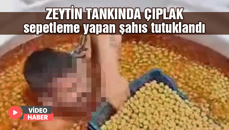 Zeytin Tankında Çıplak Sepetleme Yapan Şahıs Tutuklandı