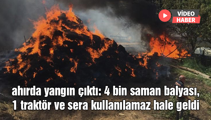 Ahırda Yangın Çıktı: 4 Bin Saman Balyası, 1 Traktör Ve Sera Kullanılamaz Hale Geldi