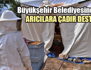 Büyükşehir Belediyesinden Arıcılara Çadır Desteği