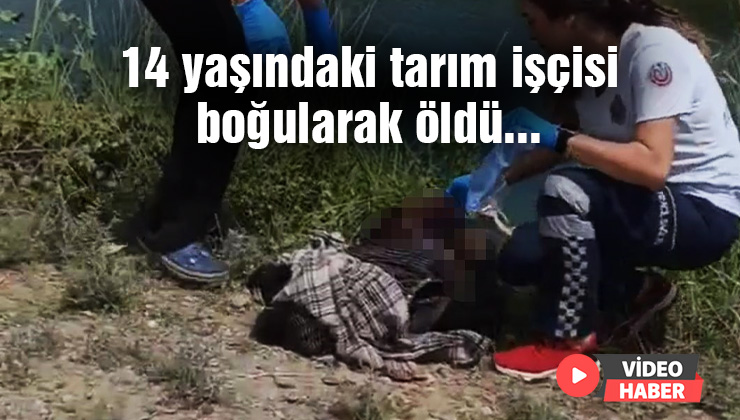 14 Yaşındaki Tarım Işçisi Boğularak Öldü