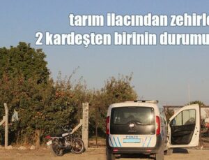 Tarım Ilacından Zehirlenen 2 Kardeşten Birinin Durumu Ağır