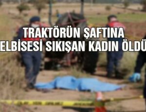 Traktörün Şaftına Elbisesi Sıkışan Kadın Öldü