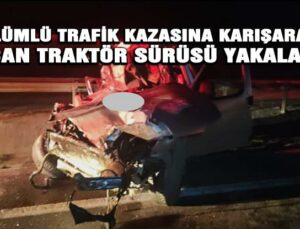 Ölümlü Trafik Kazasına Karışarak Kaçan Traktör Sürüsü Yakalandı