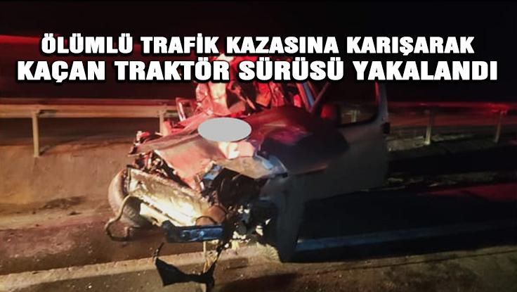 Ölümlü Trafik Kazasına Karışarak Kaçan Traktör Sürüsü Yakalandı