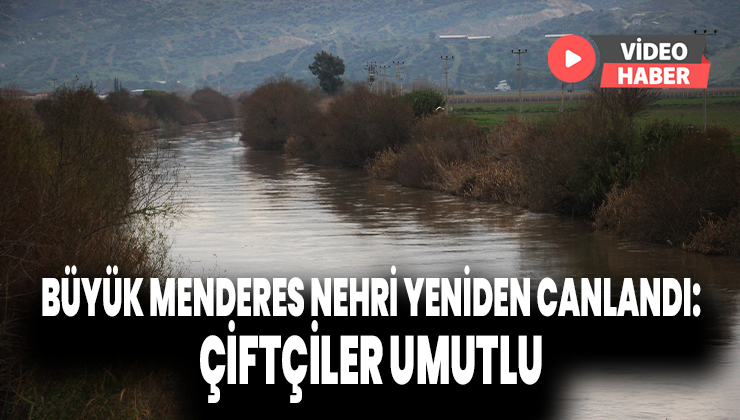 Büyük Menderes Nehri Yeniden Canlandı: Çiftçiler Umutlu