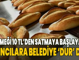 Ekmeği 10 Tl’den Satmaya Başlayan Fırıncılara Belediye ‘Dur’ Dedi