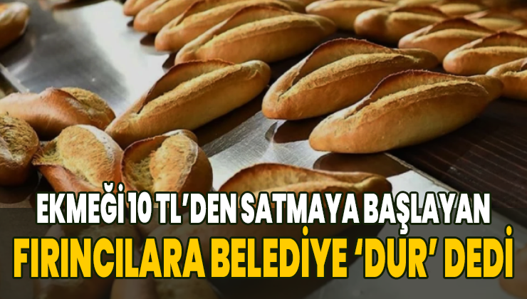 Ekmeği 10 Tl’den Satmaya Başlayan Fırıncılara Belediye ‘Dur’ Dedi