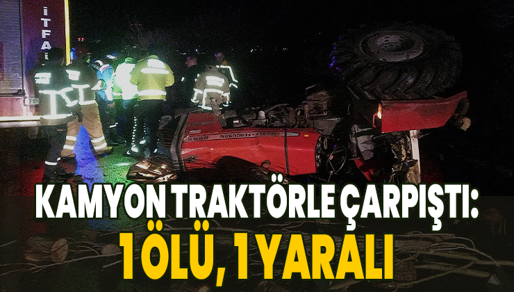 Kamyon traktörle çarpıştı: 1 ölü, 1 yaralı