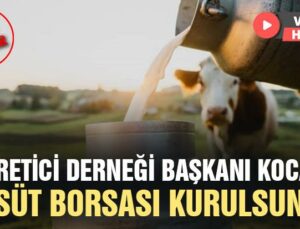 Üretici Derneği Başkanı Koca’Dan “Süt Borsası Kurulsun” Önerisi