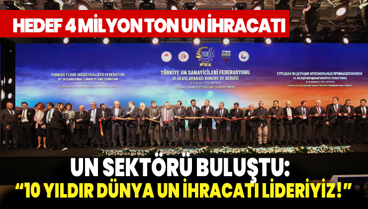 Un Sektörü Buluştu: “10 Yıldır Dünya Un Ihracatı Lideriyiz!”