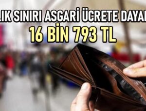 Açlık sınırı asgari ücrete dayandı: 16 bin 793 TL