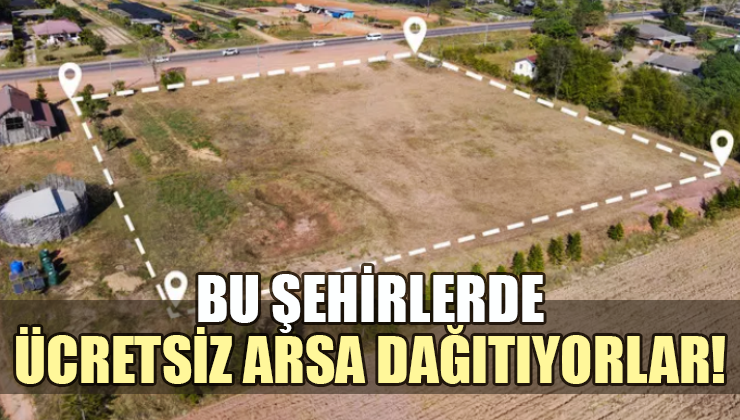 Bu şehirlerde ücretsiz arsa dağıtıyorlar