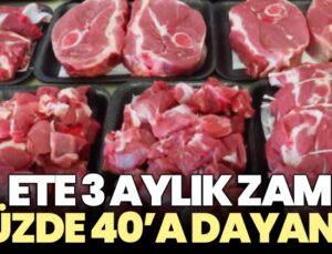 Ete 3 aylık zam yüzde 40’a dayandı