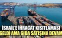 İsrail’e ihracat kısıtlaması geldi ama gıda satışına devam