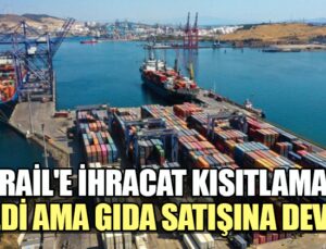 İsrail’e ihracat kısıtlaması geldi ama gıda satışına devam