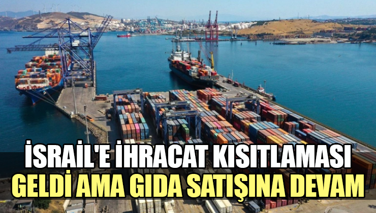 İsrail’e ihracat kısıtlaması geldi ama gıda satışına devam