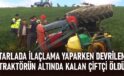 Tarlada ilaçlama yaparken devrilen traktörün altında kalan çiftçi hayatını kaybetti