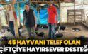 45 hayvanı telef olan çiftçiye hayırsever desteği