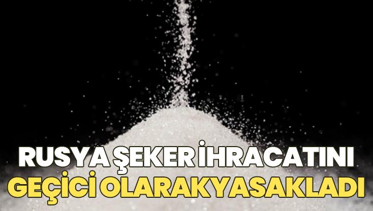 Rusya şeker ihracatını yasakladı