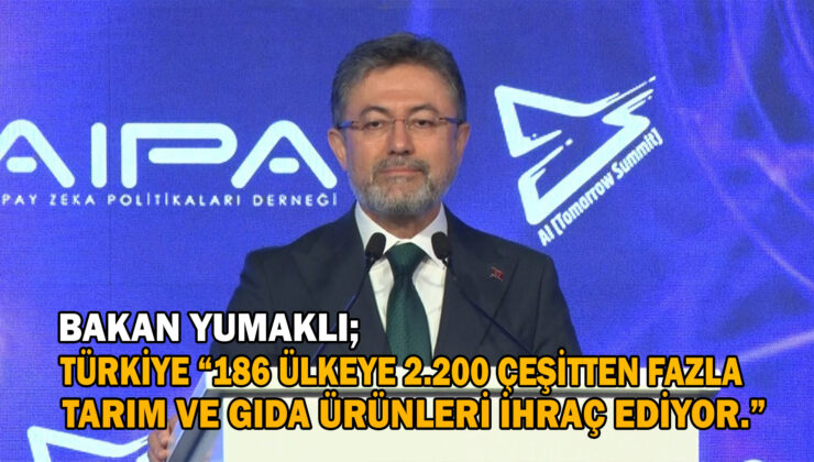 Bakan Yumaklı: “Türkiye, 186 Ülkeye 2 Bin 200 Çeşitten Fazla Tarım Ve Gıda Ürünleri İhraç Ediyor”