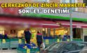 Çerkezköy’de zincir markette şok “et” denetimi