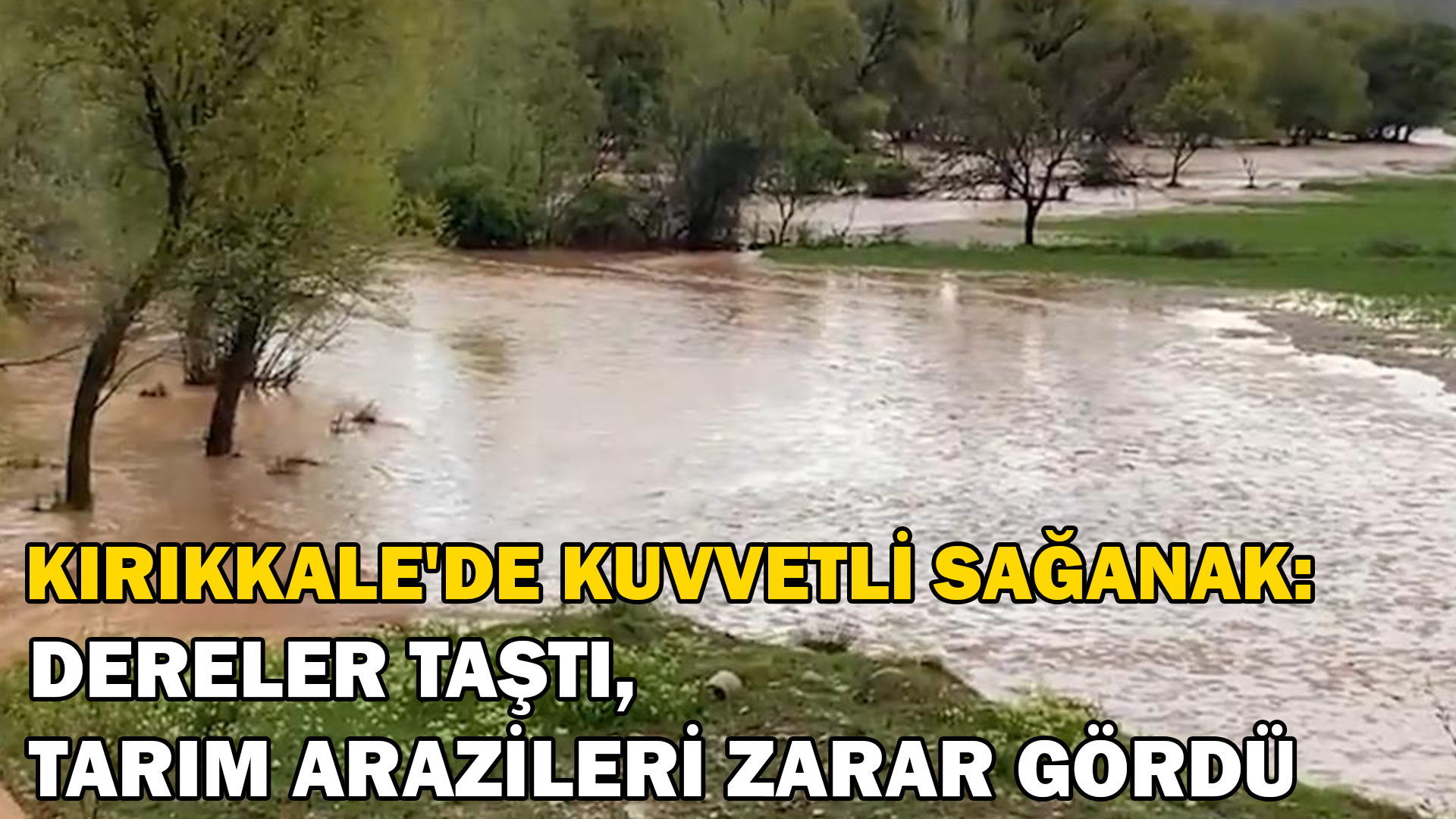 Kırıkkale’de kuvvetli sağanak: Dereler taştı, tarım arazileri zarar gördü