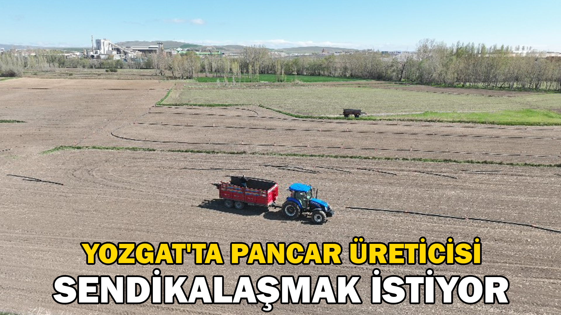 Yozgat’ta şeker pancarı üreticisi sendikalaşmak istiyor