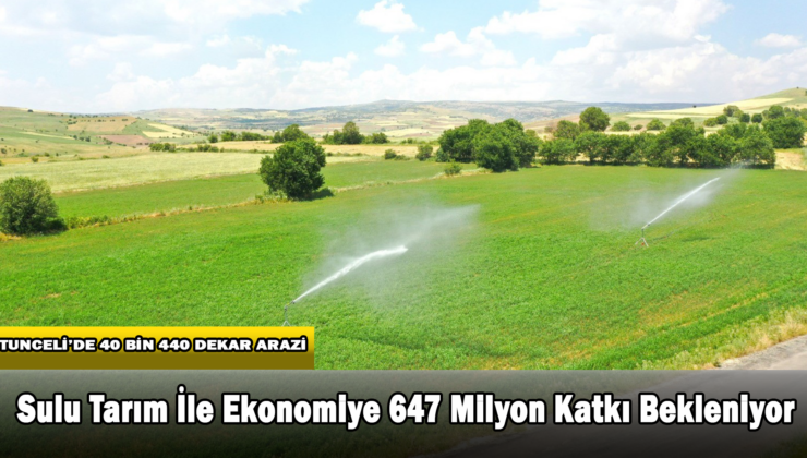 Tunceli’de Sulu Tarım İle Ekonomiye 647 Milyon TL Katkı Sağlanması Bekleniyor