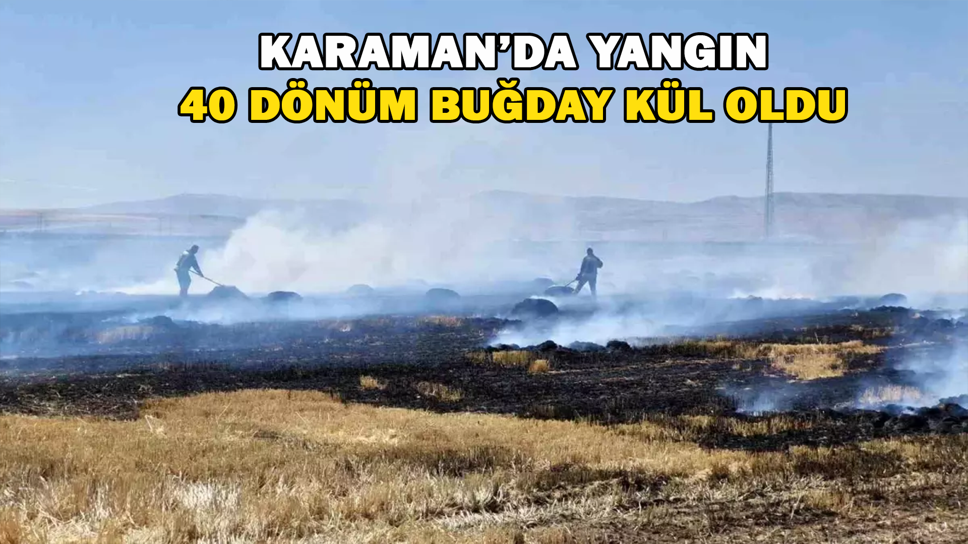 Karaman’da Yangın 40 Dönüm Buğday Kül Oldu