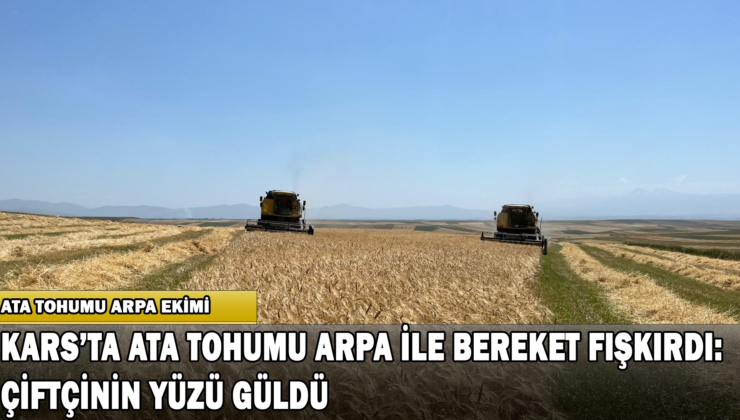 Kars’ta Ata Tohumu Arpa İle Bereket Fışkırdı: Çiftçinin Yüzü Güldü