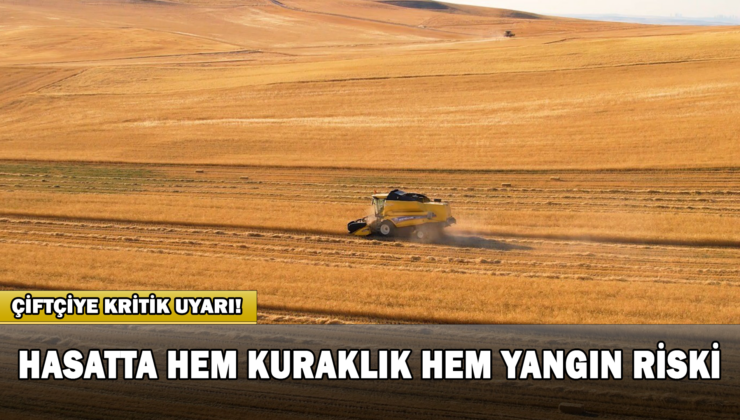 Çiftçiye Kritik Uyarı! Hasatta Hem Kuraklık Hem Yangın Riski