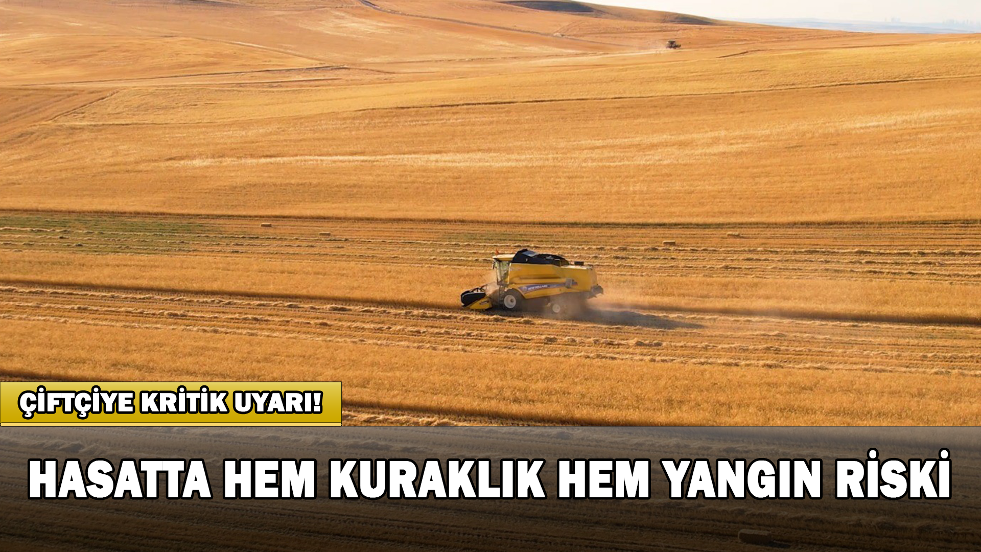 Çiftçiye Kritik Uyarı! Hasatta Hem Kuraklık Hem Yangın Riski